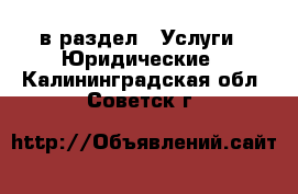  в раздел : Услуги » Юридические . Калининградская обл.,Советск г.